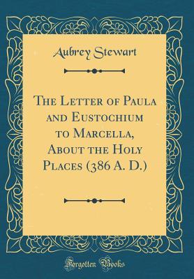 Full Download The Letter of Paula and Eustochium to Marcella, about the Holy Places (386 A. D.) (Classic Reprint) - Aubrey Stewart | PDF