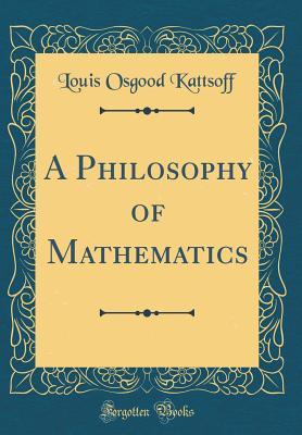 Download A Philosophy of Mathematics (Classic Reprint) - Louis Osgood Kattsoff | PDF