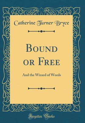 Full Download Bound or Free: And the Wizard of Words (Classic Reprint) - Catherine Turner Bryce file in PDF