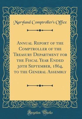 Full Download Annual Report of the Comptroller of the Treasury Department for the Fiscal Year Ended 30th September, 1864, to the General Assembly (Classic Reprint) - Maryland Comptroller Office | PDF