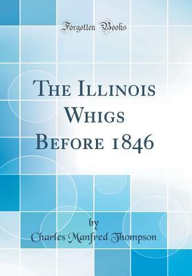 Full Download The Illinois Whigs Before 1846 (Classic Reprint) - Charles Manfred Thompson file in ePub