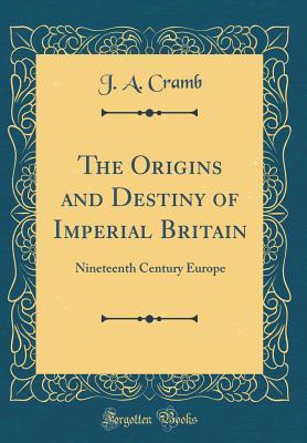 Download The Origins and Destiny of Imperial Britain: Nineteenth Century Europe (Classic Reprint) - John Adam Cramb file in ePub