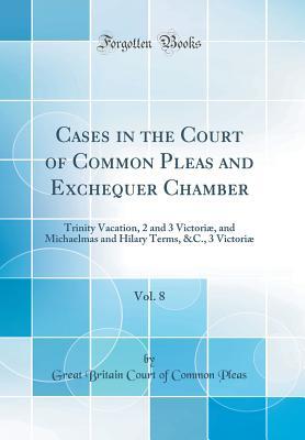 Download Cases in the Court of Common Pleas and Exchequer Chamber, Vol. 8: Trinity Vacation, 2 and 3 Victori�, and Michaelmas and Hilary Terms, &c., 3 Victori� (Classic Reprint) - Great Britain Court Of Common Pleas | PDF