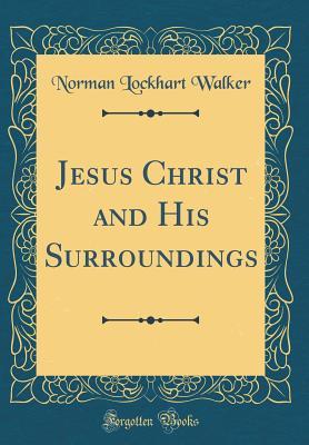 Read Jesus Christ and His Surroundings (Classic Reprint) - Norman Lockhart Walker file in ePub