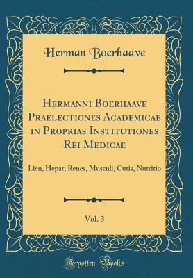 Full Download Hermanni Boerhaave Praelectiones Academicae in Proprias Institutiones Rei Medicae, Vol. 3: Lien, Hepar, Renes, Musculi, Cutis, Nutritio (Classic Reprint) - Herman Boerhaave file in PDF