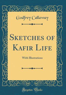 Download Sketches of Kafir Life: With Illustrations (Classic Reprint) - Godfrey Callaway | PDF