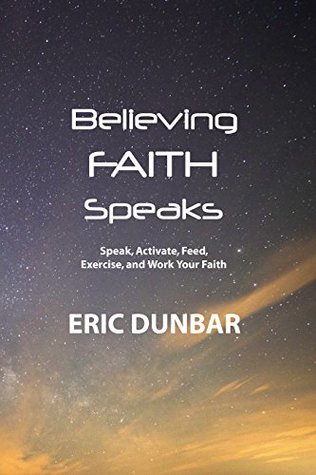 Read Believing Faith Speaks: Speak, Activate, Feed, Exercise, and Work Your Faith - Eric Dunbar | ePub