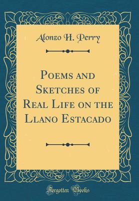 Read Poems and Sketches of Real Life on the Llano Estacado (Classic Reprint) - Alonzo H 1837- [From Old Catalo Perry | ePub