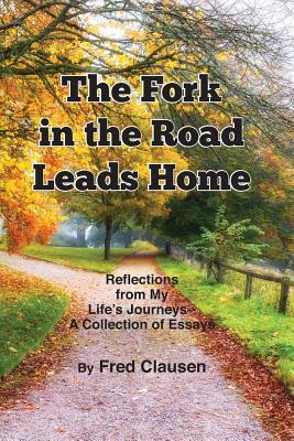 Full Download The Fork in the Road Leads Home: Reflections From My Life's JourneysA Collection of Essays - Charles Fred Clausen file in ePub