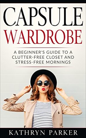 Download Capsule Wardrobe: A Beginner's Guide to a Clutter-Free Closet and Stress-Free Mornings - Kathryn Parker file in ePub