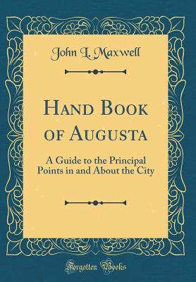 Read Online Hand Book of Augusta: A Guide to the Principal Points in and about the City (Classic Reprint) - John L Maxwell file in PDF