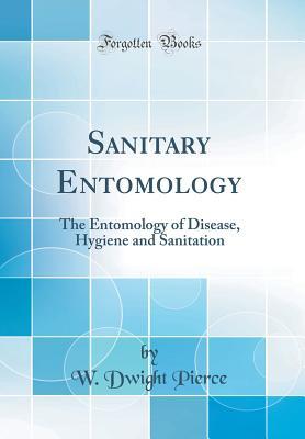 Full Download Sanitary Entomology: The Entomology of Disease, Hygiene and Sanitation (Classic Reprint) - W. Dwight Pierce file in PDF