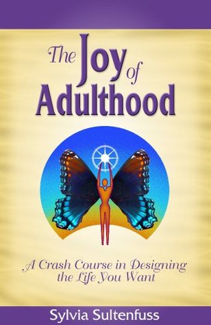 Full Download The Joy of Adulthood: A Crash Course in Designing the Life you Want - Sylvia Sultenfuss file in PDF