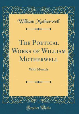 Full Download The Poetical Works of William Motherwell: With Memoir (Classic Reprint) - William Motherwell file in PDF