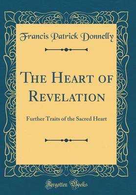 Full Download The Heart of Revelation: Further Traits of the Sacred Heart (Classic Reprint) - Francis Patrick Donnelly file in PDF