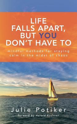 Download Life Falls Apart, But You Don't Have To: Mindful Methods for Staying Calm in the Midst of Chaos - Julie Potiker file in PDF