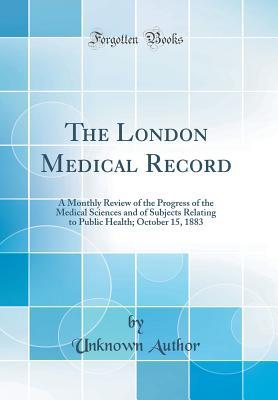Full Download The London Medical Record: A Monthly Review of the Progress of the Medical Sciences and of Subjects Relating to Public Health; October 15, 1883 (Classic Reprint) - Unknown file in ePub