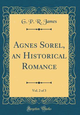 Read Online Agnes Sorel, an Historical Romance, Vol. 2 of 3 (Classic Reprint) - George Payne Rainsford James file in PDF