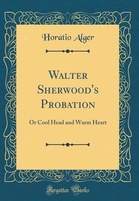 Read Online Walter Sherwood's Probation: Or Cool Head and Warm Heart (Classic Reprint) - Horatio Alger Jr. file in ePub