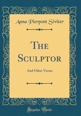 Read Online The Sculptor: And Other Verses (Classic Reprint) - Anna Pierpont Siviter file in PDF