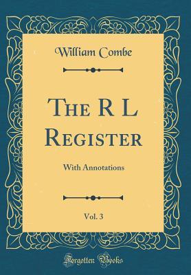 Full Download The R L Register, Vol. 3: With Annotations (Classic Reprint) - William Combe | PDF