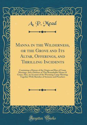Download Manna in the Wilderness, or the Grove and Its Altar, Offerings, and Thrilling Incidents: Containing a History of the Origin and Rise of Camp Meetings, and a Defence of This Remarkable Means of Grace; Also, an Account of the Wyoming Camp Meeting; Together - A P Mead | ePub