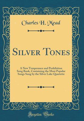 Read Silver Tones: A New Temperance and Prohibition Song Book, Containing the Most Popular Songs Sung by the Silver Lake Quartette (Classic Reprint) - Charles H. Mead file in ePub
