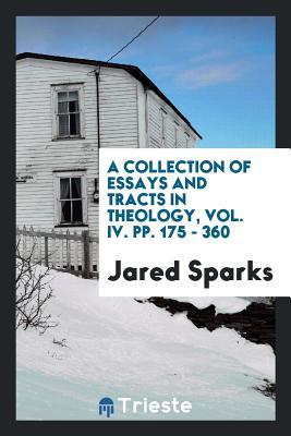 Read A Collection of Essays and Tracts in Theology, Vol. IV. Pp. 175 - 360 - Jared Sparks | PDF