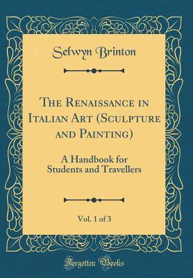 Download The Renaissance in Italian Art (Sculpture and Painting), Vol. 1 of 3: A Handbook for Students and Travellers (Classic Reprint) - Selwyn Brinton | PDF