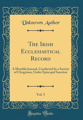 Read The Irish Ecclesiastical Record, Vol. 5: A Monthly Journal, Conducted by a Society of Clergymen, Under Episcopal Sanction (Classic Reprint) - Unknown file in ePub