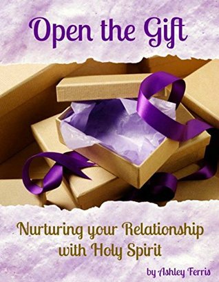 Download Open the Gift: Nurturing Your Relationship with Holy Spirit - Ashley Ferris | PDF