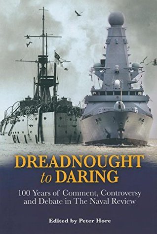 Download Dreadnought to Daring: 100 Years of Comment, Controversy and Debate in The Naval Review - Peter Hore | PDF