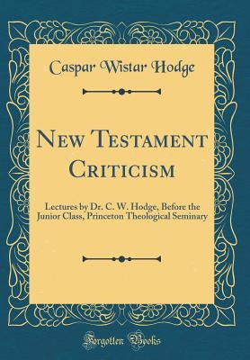 Read Online New Testament Criticism: Lectures by Dr. C. W. Hodge, Before the Junior Class, Princeton Theological Seminary (Classic Reprint) - Caspar Wistar Hodge file in PDF