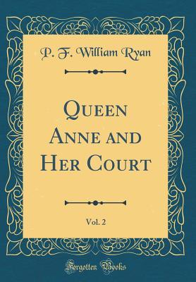 Read Online Queen Anne and Her Court, Vol. 2 (Classic Reprint) - P.F. William Ryan file in ePub