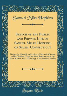 Read Sketch of the Public and Private Life of Samuel Miles Hopkins, of Salem, Connecticut: Written by Himself, and Left as a Token of Affection to His Children; Together with Reminiscences, by His Children, and a Genealogy of the Hopkins Family - Samuel Miles Hopkins | ePub