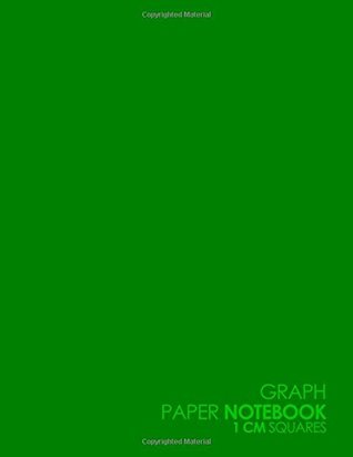 Read Online Graph Paper Notebook: 1 cm Squares: Metric Blank Graphing Paper (1 centimeter squares)- Graph Paper For Math, Perfect For The School Or Office! - Plain Green Cover (Volume 54) -  file in PDF