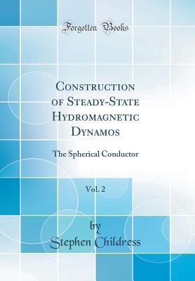 Full Download Construction of Steady-State Hydromagnetic Dynamos, Vol. 2: The Spherical Conductor (Classic Reprint) - Stephen Childress | PDF