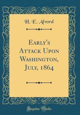 Read Online Early's Attack Upon Washington, July, 1864 (Classic Reprint) - H E Alvord | PDF