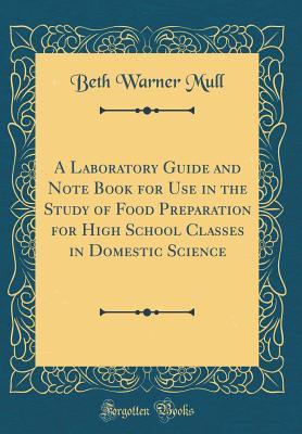 Read Online A Laboratory Guide and Note Book for Use in the Study of Food Preparation for High School Classes in Domestic Science (Classic Reprint) - Beth Warner Mull file in PDF