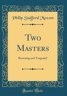 Download Two Masters: Browning and Turgenief (Classic Reprint) - Philip Stafford Moxom | PDF