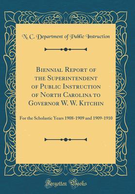 Full Download Biennial Report of the Superintendent of Public Instruction of North Carolina to Governor W. W. Kitchin: For the Scholastic Years 1908-1909 and 1909-1910 (Classic Reprint) - North Carolina Department of Public Instruction | ePub
