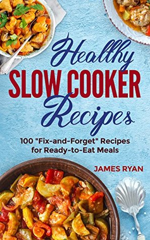 Read Healthy Slow Cooker: 100 Fix And Forget Recipes For Ready To Eat Meals - James Ryan file in PDF