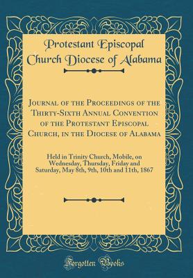 Read Journal of the Proceedings of the Thirty-Sixth Annual Convention of the Protestant Episcopal Church, in the Diocese of Alabama: Held in Trinity Church, Mobile, on Wednesday, Thursday, Friday and Saturday, May 8th, 9th, 10th and 11th, 1867 - Protestant Episcopal Church Dio Alabama file in ePub