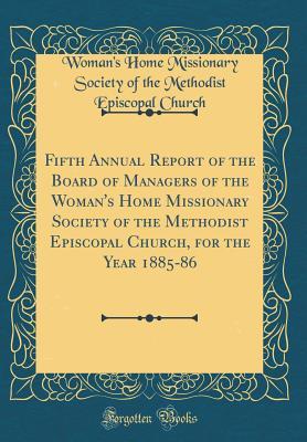 Download Fifth Annual Report of the Board of Managers of the Woman's Home Missionary Society of the Methodist Episcopal Church, for the Year 1885-86 (Classic Reprint) - Woman's Home Missionary Society Church | ePub