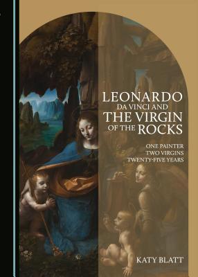 Read Online Leonardo Da Vinci and the Virgin of the Rocks: One Painter, Two Virgins, Twenty-Five Years - Katy Blatt file in PDF