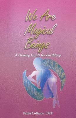 Read Online We Are Magical Beings: A Healing Guide for Earthlings - Paola Collazos Lmt | PDF