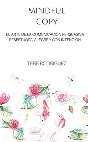 Read Online Mindful Copy: EL ARTE DE LA COMUNICACIÓN PERSUASIVA RESPETUOSA, ALEGRE Y CON INTENCIÓN - Tere Rodríguez file in PDF
