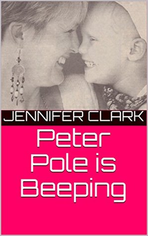 Read Online Peter Pole is Beeping: Surviving Childhood Leukaemia. - Jennifer Clark file in ePub