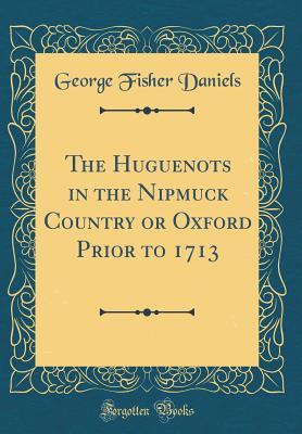 Read The Huguenots in the Nipmuck Country or Oxford Prior to 1713 (Classic Reprint) - George Fisher Daniels | ePub