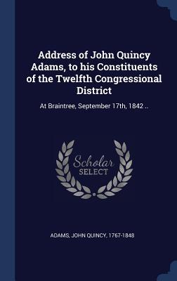 Download Address of John Quincy Adams, to His Constituents of the Twelfth Congressional District: At Braintree, September 17th, 1842 .. - John Quincy Adams file in ePub